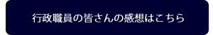 行政職員の皆さんの感想はこちら